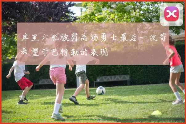 库里六犯被罚离场勇士最后一攻寄希望于巴特勒的表现